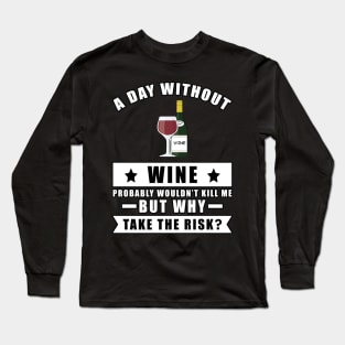 A day without Wine probably wouldn't kill me but why take the risk Long Sleeve T-Shirt